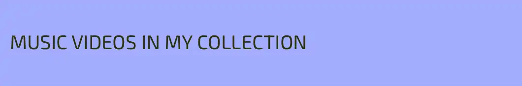 MUSIC VIDEOS IN MY COLLECTION